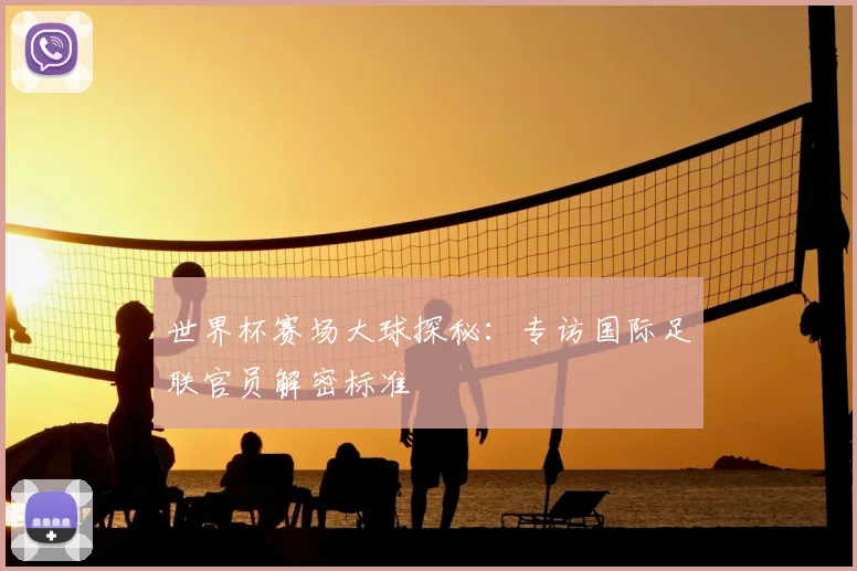 世界杯赛场大球探秘:专访国际足联官员解密标准