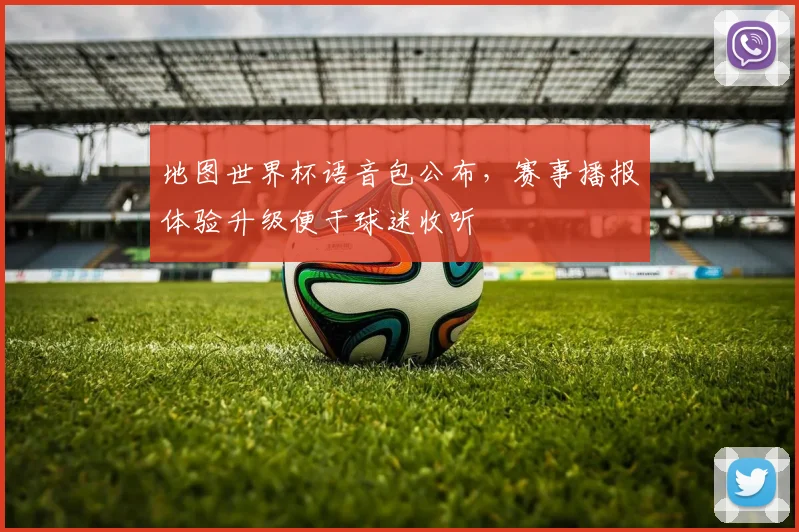 地图世界杯语音包公布,赛事播报体验升级便于球迷收听