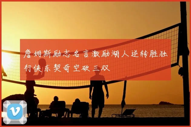 詹姆斯励志名言激励湖人逆转胜独行侠东契奇空砍三双