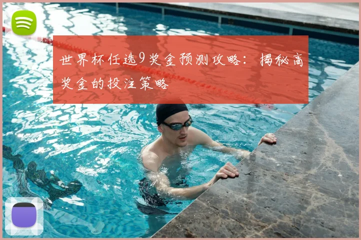 世界杯任选9奖金预测攻略:揭秘高奖金的投注策略