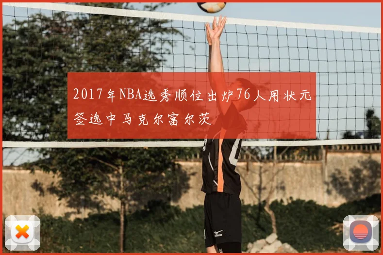 2017年NBA选秀顺位出炉76人用状元签选中马克尔富尔茨