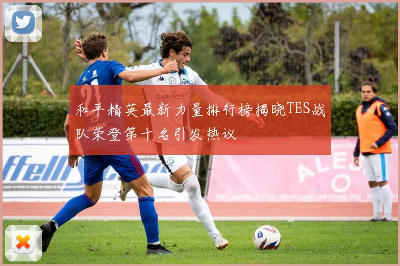 和平精英最新力量排行榜揭晓TES战队荣登第十名引发热议