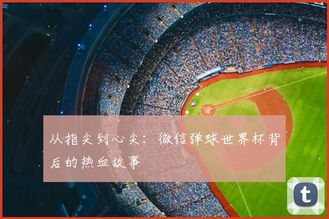 从指尖到心尖:微信弹球世界杯背后的热血故事