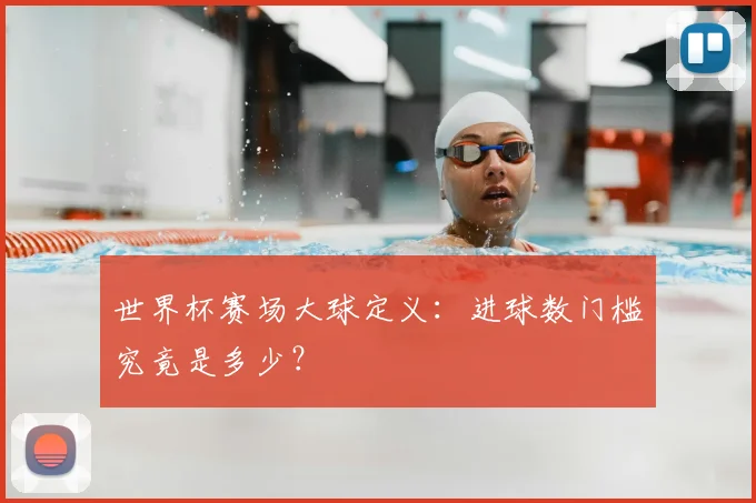 世界杯赛场大球定义：进球数门槛究竟是多少？