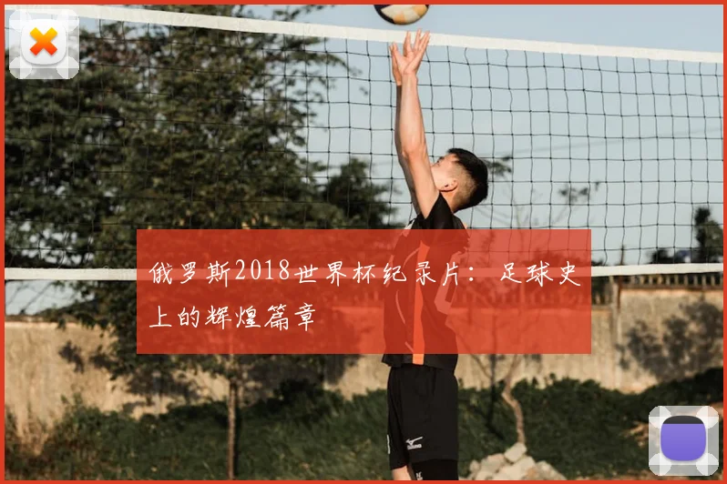 俄罗斯2018世界杯纪录片:足球史上的辉煌篇章