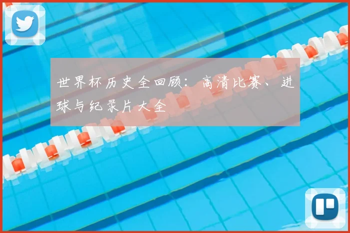 世界杯历史全回顾：高清比赛、进球与纪录片大全