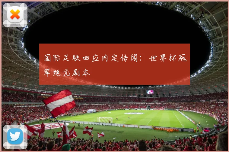 国际足联回应内定传闻:世界杯冠军绝无剧本