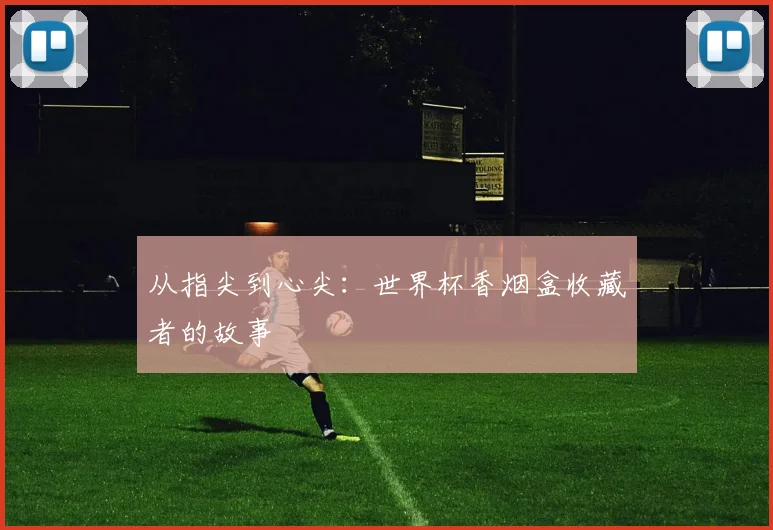从指尖到心尖:世界杯香烟盒收藏者的故事