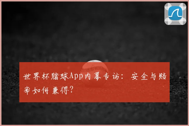 世界杯赌球App内幕专访：安全与赔率如何兼得？