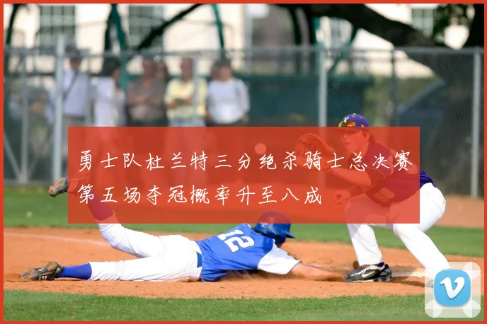 勇士队杜兰特三分绝杀骑士总决赛第五场夺冠概率升至八成