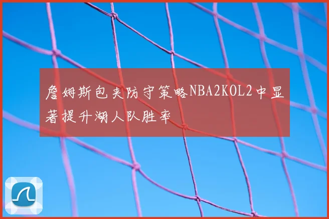 詹姆斯包夹防守策略NBA2KOL2中显著提升湖人队胜率