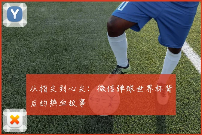 从指尖到心尖：微信弹球世界杯背后的热血故事