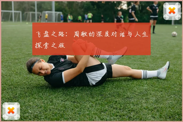 飞盘之路:周敏的深度对话与人生探索之旅