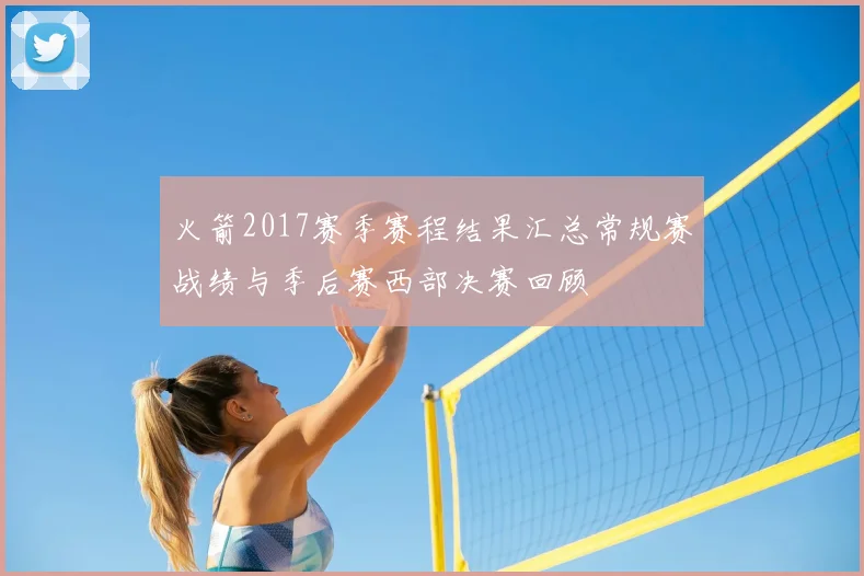 火箭2017赛季赛程结果汇总常规赛战绩与季后赛西部决赛回顾