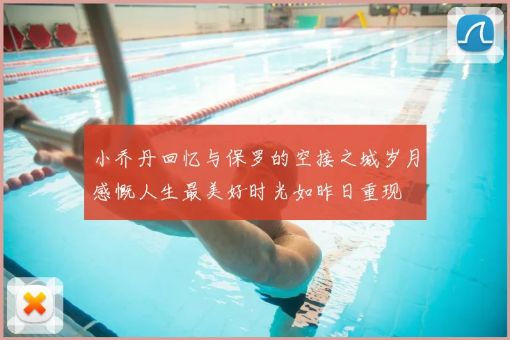 小乔丹回忆与保罗的空接之城岁月感慨人生最美好时光如昨日重现