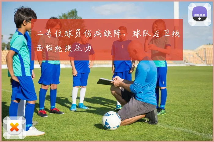 二号位球员伤病缺阵，球队后卫线面临轮换压力