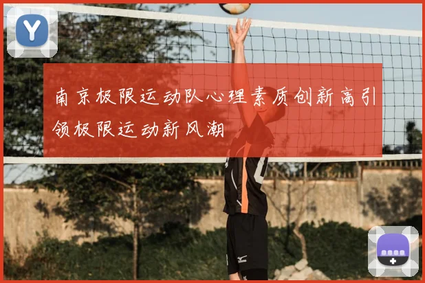 南京极限运动队心理素质创新高引领极限运动新风潮