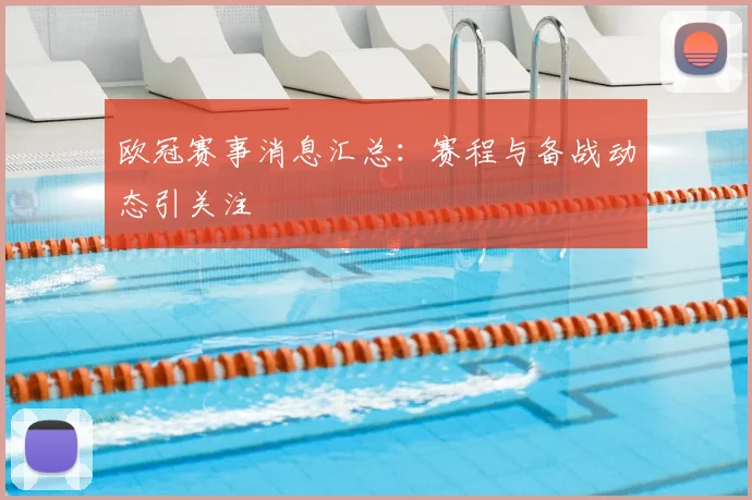 欧冠赛事消息汇总:赛程与备战动态引关注