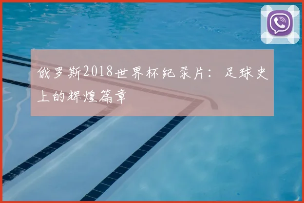 俄罗斯2018世界杯纪录片:足球史上的辉煌篇章