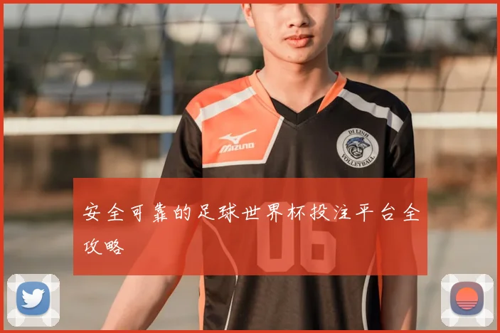 安全可靠的足球世界杯投注平台全攻略