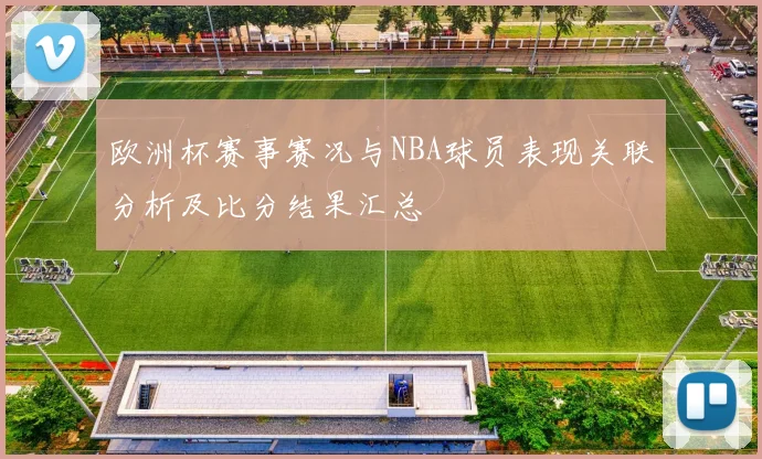 欧洲杯赛事赛况与NBA球员表现关联分析及比分结果汇总