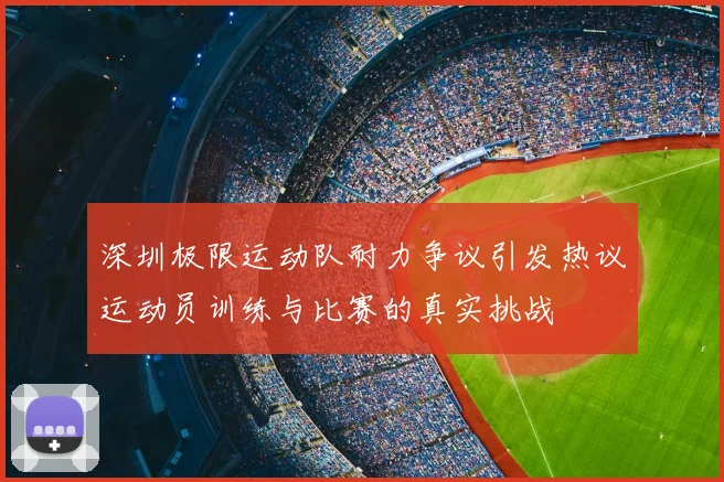 深圳极限运动队耐力争议引发热议运动员训练与比赛的真实挑战