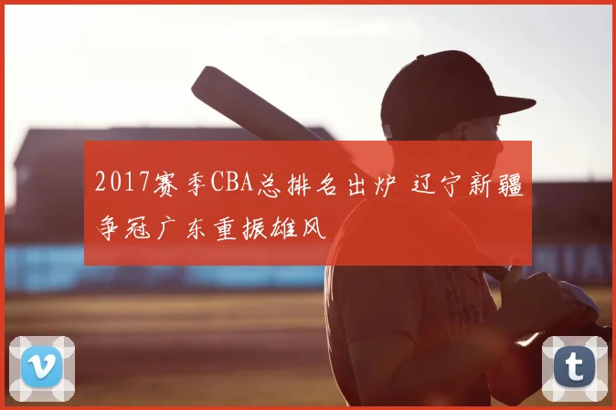 2017赛季CBA总排名出炉 辽宁新疆争冠广东重振雄风