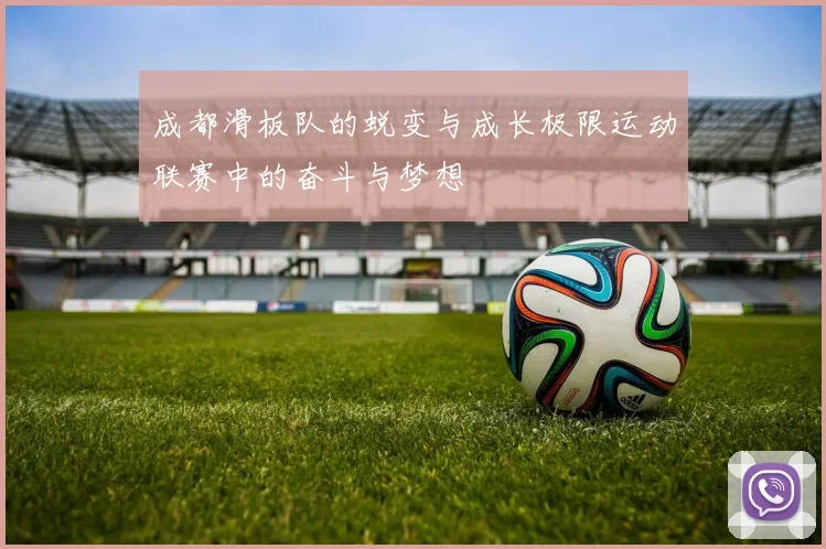 成都滑板队的蜕变与成长极限运动联赛中的奋斗与梦想