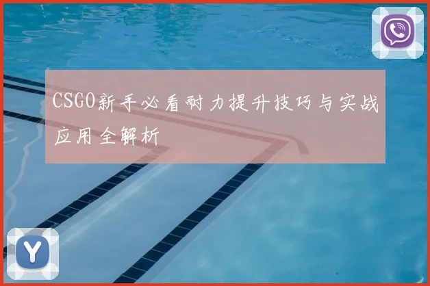 CSGO新手必看耐力提升技巧与实战应用全解析