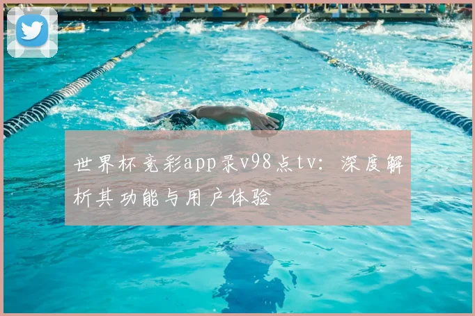 世界杯竞彩app录v98点tv：深度解析其功能与用户体验