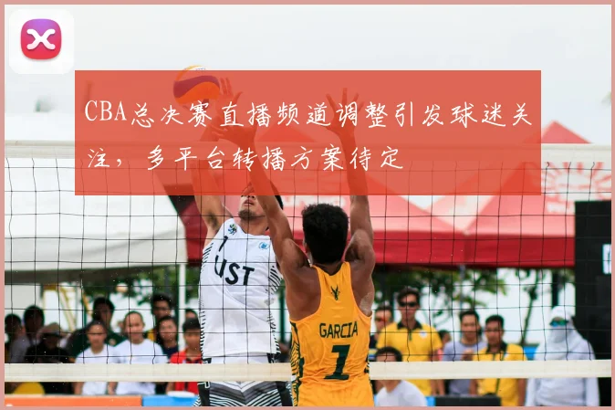 CBA总决赛直播频道调整引发球迷关注,多平台转播方案待定