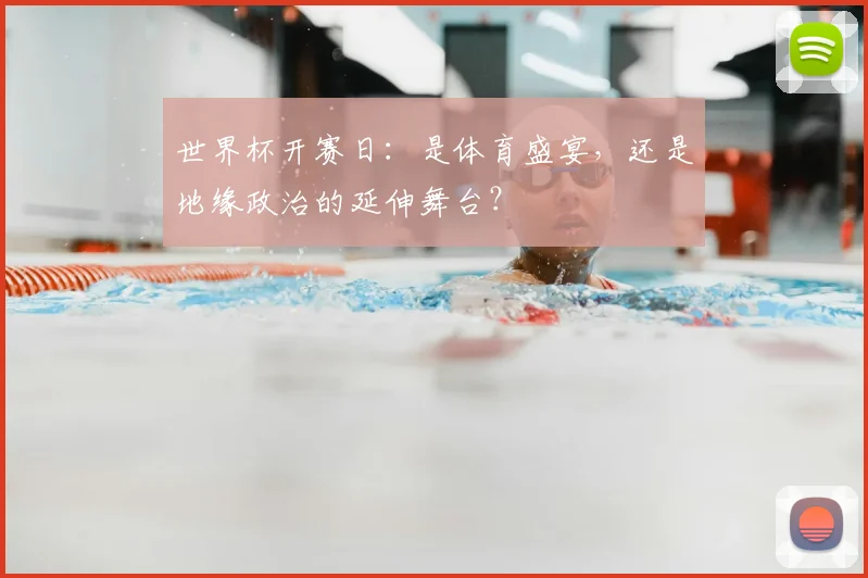 世界杯开赛日:是体育盛宴,还是地缘政治的延伸舞台?