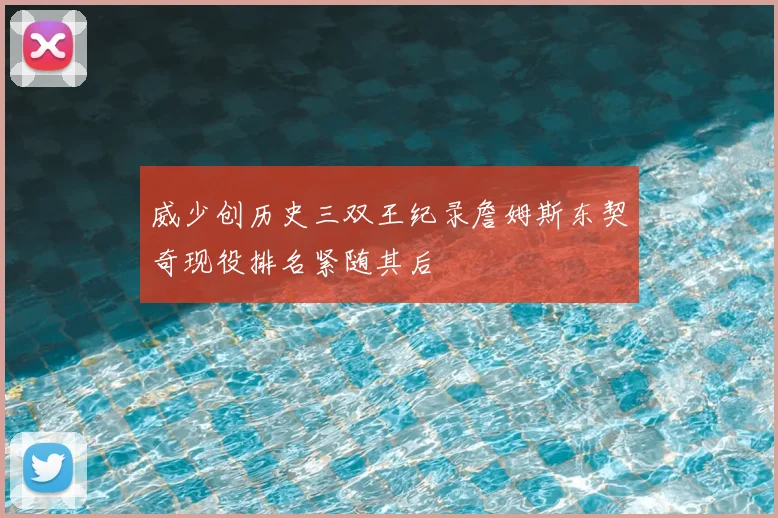 威少创历史三双王纪录詹姆斯东契奇现役排名紧随其后