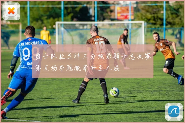 勇士队杜兰特三分绝杀骑士总决赛第五场夺冠概率升至八成