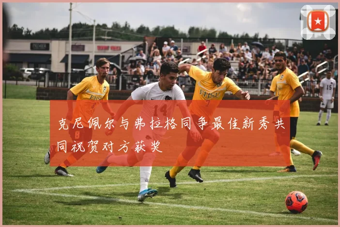 克尼佩尔与弗拉格同争最佳新秀共同祝贺对方获奖