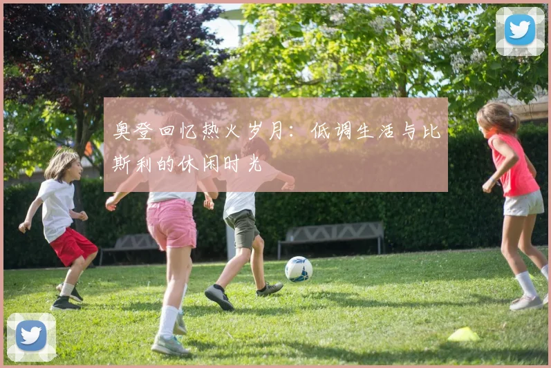 奥登回忆热火岁月:低调生活与比斯利的休闲时光