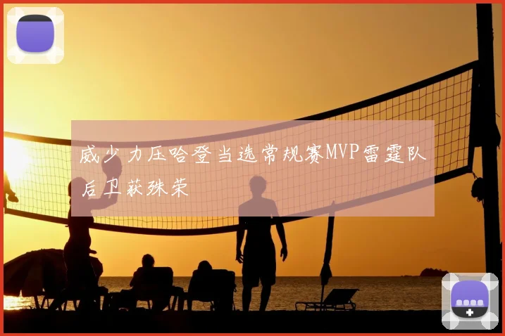 威少力压哈登当选常规赛MVP雷霆队后卫获殊荣