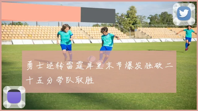勇士逆转雷霆库里末节爆发独砍二十五分带队取胜