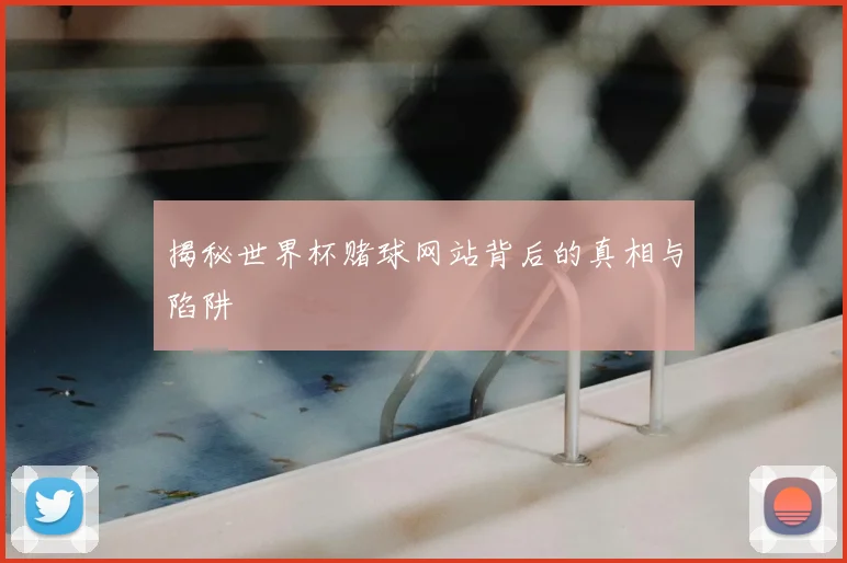 揭秘世界杯赌球网站背后的真相与陷阱