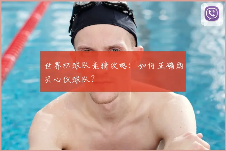 世界杯球队竞猜攻略：如何正确购买心仪球队？