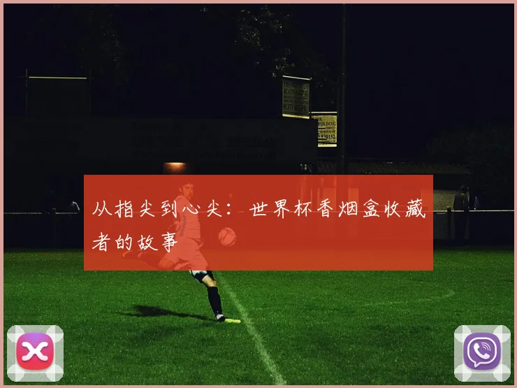 从指尖到心尖：世界杯香烟盒收藏者的故事