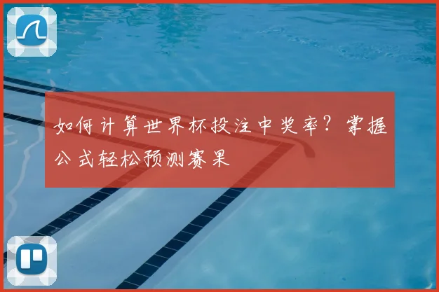 如何计算世界杯投注中奖率？掌握公式轻松预测赛果