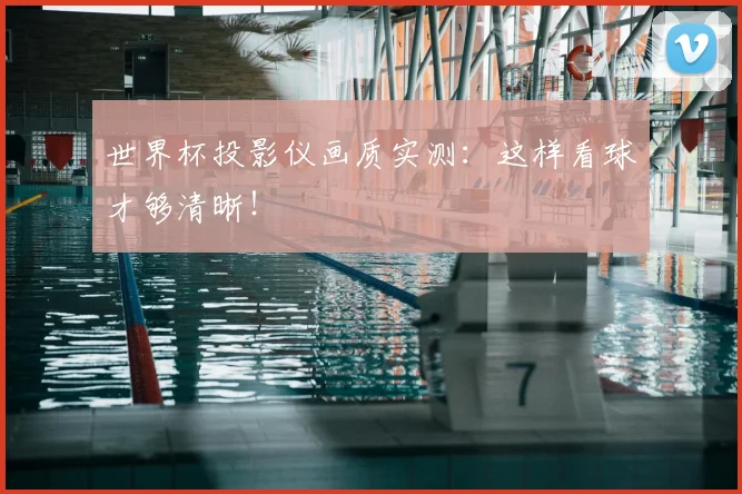 世界杯投影仪画质实测：这样看球才够清晰！