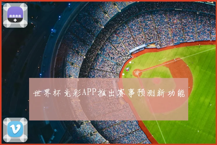 世界杯竞彩APP推出赛事预测新功能