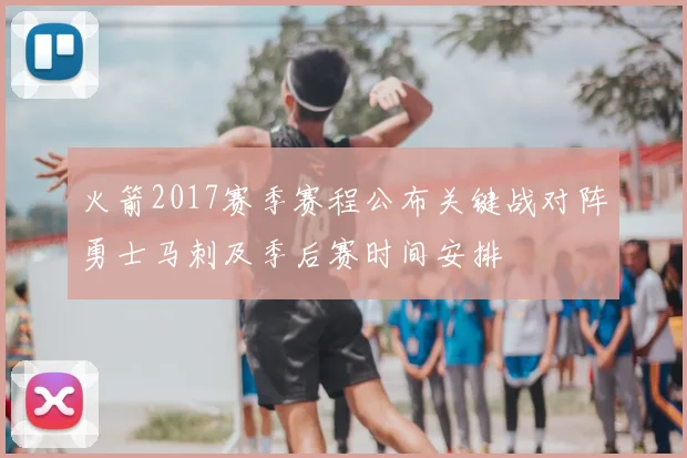 火箭2017赛季赛程公布关键战对阵勇士马刺及季后赛时间安排