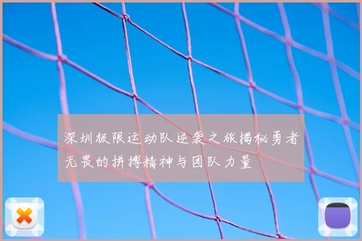 深圳极限运动队逆袭之旅揭秘勇者无畏的拼搏精神与团队力量