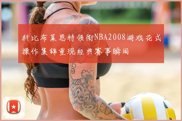 科比布莱恩特领衔NBA2008游戏花式操作集锦重现经典赛事瞬间