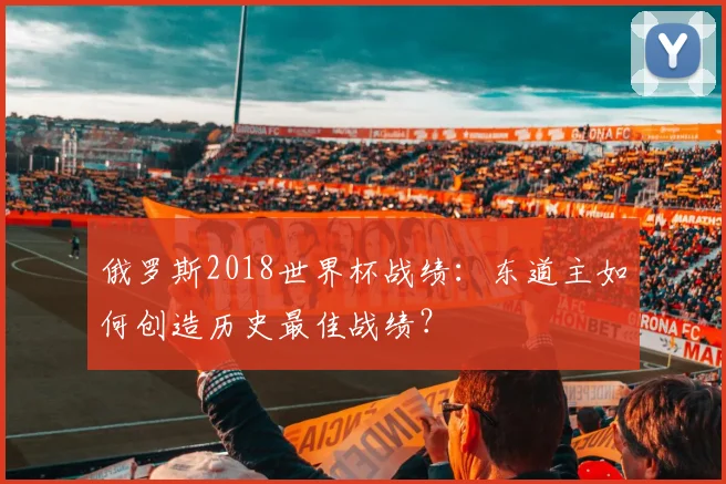 俄罗斯2018世界杯战绩:东道主如何创造历史最佳战绩?