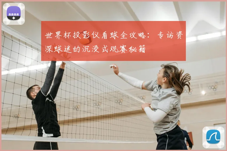 世界杯投影仪看球全攻略：专访资深球迷的沉浸式观赛秘籍