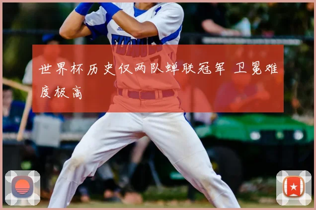 世界杯历史仅两队蝉联冠军 卫冕难度极高
